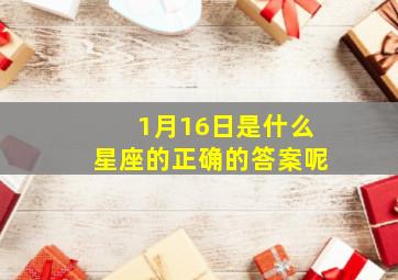 1月16日是什么星座的正确的答案呢