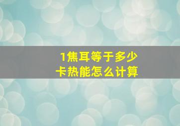 1焦耳等于多少卡热能怎么计算