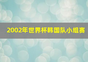 2002年世界杯韩国队小组赛