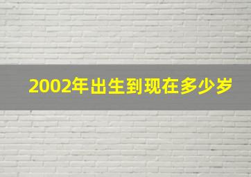 2002年出生到现在多少岁