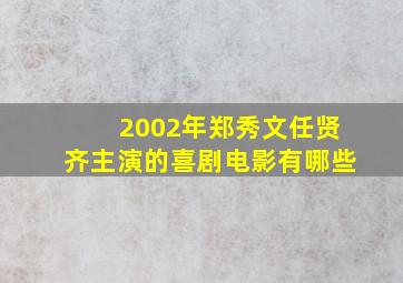 2002年郑秀文任贤齐主演的喜剧电影有哪些