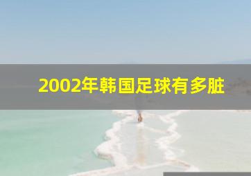 2002年韩国足球有多脏