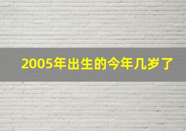 2005年出生的今年几岁了