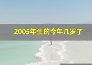 2005年生的今年几岁了