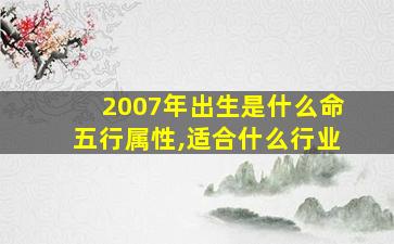 2007年出生是什么命五行属性,适合什么行业