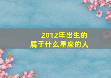 2012年出生的属于什么星座的人