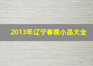 2013年辽宁春晚小品大全