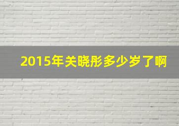 2015年关晓彤多少岁了啊