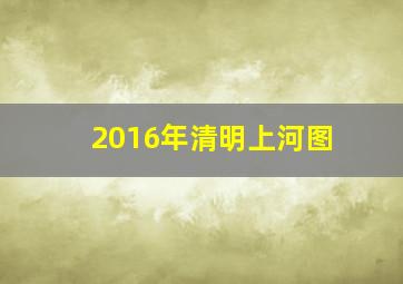 2016年清明上河图