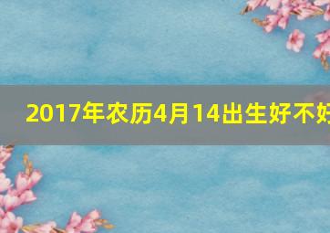 2017年农历4月14出生好不好