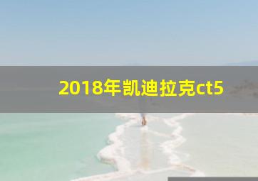 2018年凯迪拉克ct5