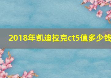 2018年凯迪拉克ct5值多少钱