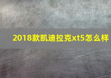 2018款凯迪拉克xt5怎么样