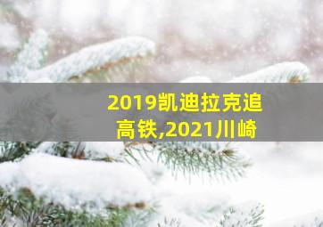 2019凯迪拉克追高铁,2021川崎