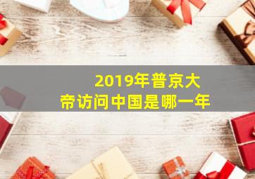 2019年普京大帝访问中国是哪一年