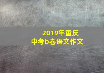 2019年重庆中考b卷语文作文