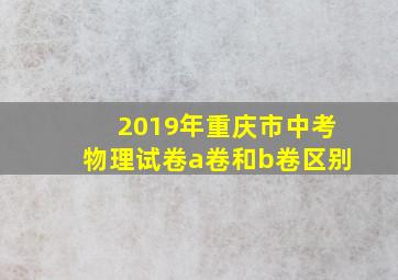 2019年重庆市中考物理试卷a卷和b卷区别