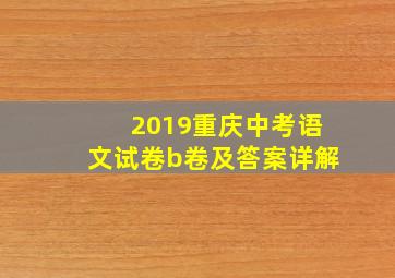 2019重庆中考语文试卷b卷及答案详解