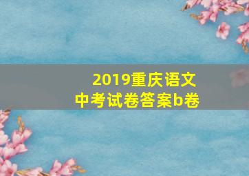 2019重庆语文中考试卷答案b卷