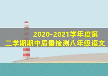 2020-2021学年度第二学期期中质量检测八年级语文