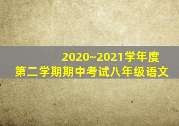 2020~2021学年度第二学期期中考试八年级语文