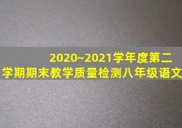 2020~2021学年度第二学期期末教学质量检测八年级语文