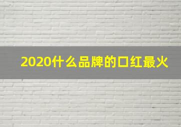 2020什么品牌的口红最火