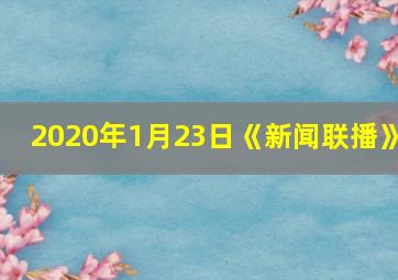 2020年1月23日《新闻联播》