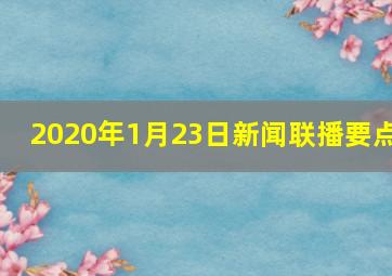 2020年1月23日新闻联播要点