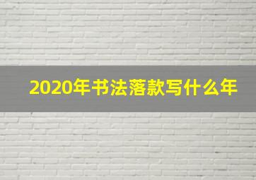 2020年书法落款写什么年