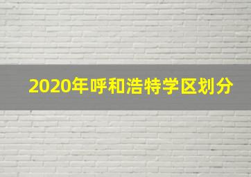 2020年呼和浩特学区划分