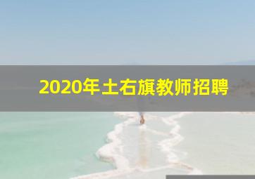 2020年土右旗教师招聘