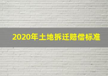 2020年土地拆迁赔偿标准