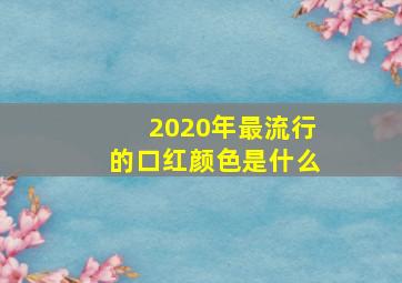 2020年最流行的口红颜色是什么