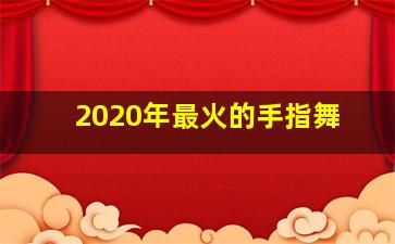 2020年最火的手指舞