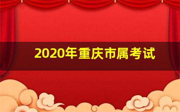 2020年重庆市属考试