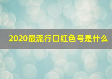 2020最流行口红色号是什么