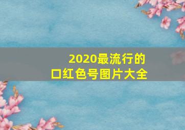 2020最流行的口红色号图片大全