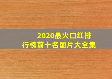 2020最火口红排行榜前十名图片大全集