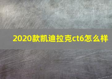 2020款凯迪拉克ct6怎么样