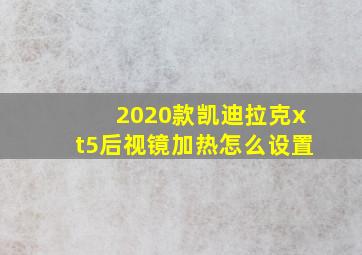 2020款凯迪拉克xt5后视镜加热怎么设置