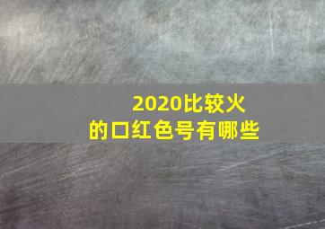 2020比较火的口红色号有哪些