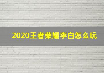 2020王者荣耀李白怎么玩