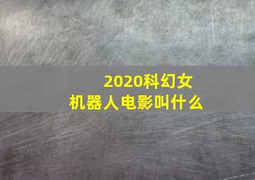 2020科幻女机器人电影叫什么