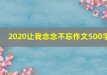 2020让我念念不忘作文500字