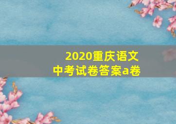 2020重庆语文中考试卷答案a卷