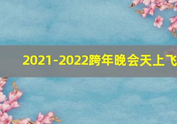 2021-2022跨年晚会天上飞