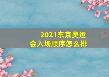 2021东京奥运会入场顺序怎么排