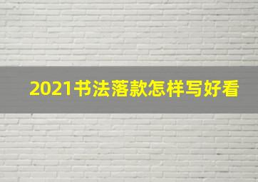 2021书法落款怎样写好看