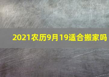 2021农历9月19适合搬家吗